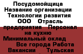 Посудомойщица › Название организации ­ Технологии развития, ООО › Отрасль предприятия ­ Персонал на кухню › Минимальный оклад ­ 26 000 - Все города Работа » Вакансии   . Тульская обл.